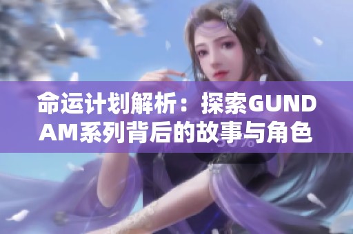 命运计划解析：探索GUNDAM系列背后的故事与角色