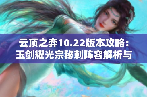 云顶之弈10.22版本攻略：玉剑耀光宗秘刺阵容解析与搭配建议