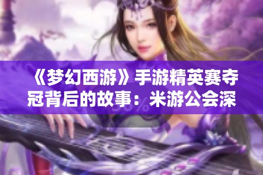 《梦幻西游》手游精英赛夺冠背后的故事：米游公会深度专访揭秘