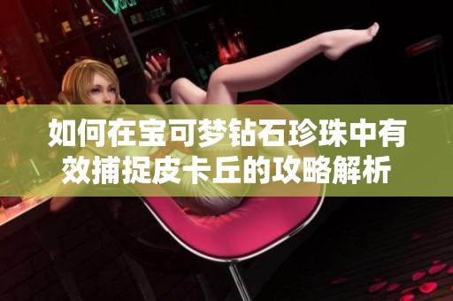 如何在宝可梦钻石珍珠中有效捕捉皮卡丘的攻略解析