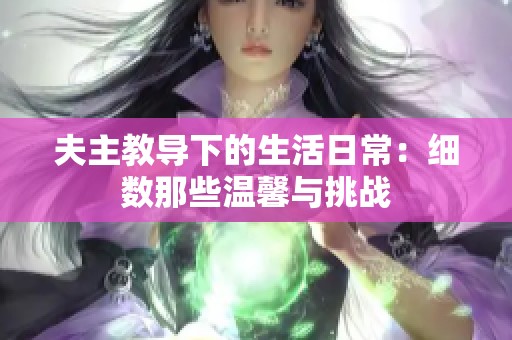 夫主教导下的生活日常：细数那些温馨与挑战