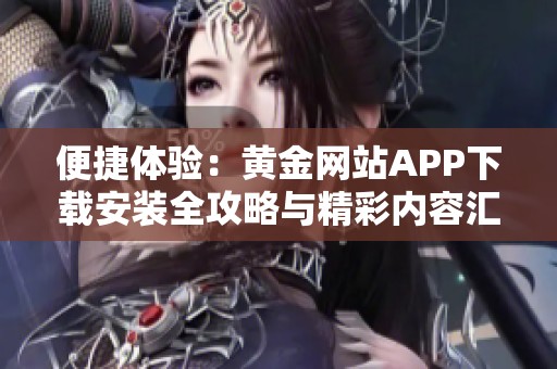 便捷体验：黄金网站APP下载安装全攻略与精彩内容汇总