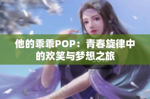 他的乖乖POP：青春旋律中的欢笑与梦想之旅