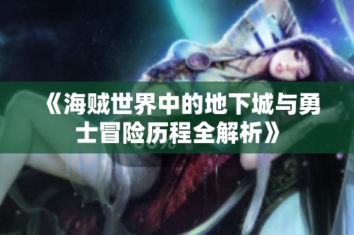 《海贼世界中的地下城与勇士冒险历程全解析》