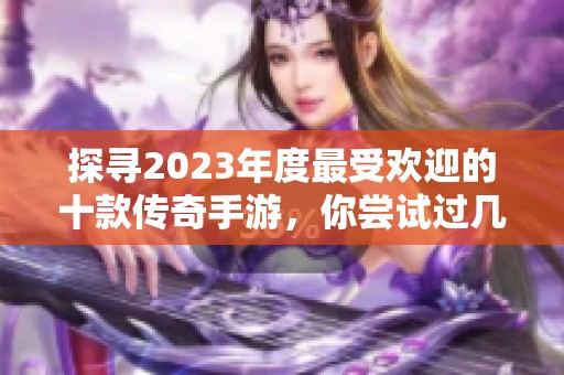 探寻2023年度最受欢迎的十款传奇手游，你尝试过几款呢