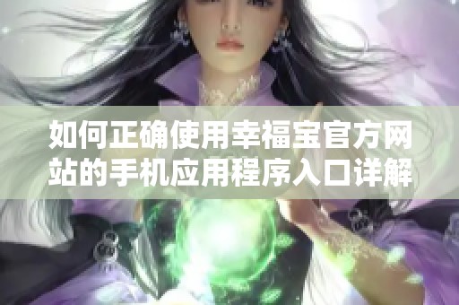 如何正确使用幸福宝官方网站的手机应用程序入口详解