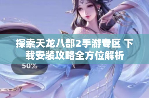 探索天龙八部2手游专区 下载安装攻略全方位解析