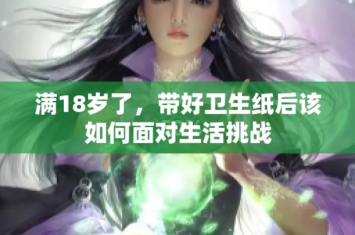 满18岁了，带好卫生纸后该如何面对生活挑战