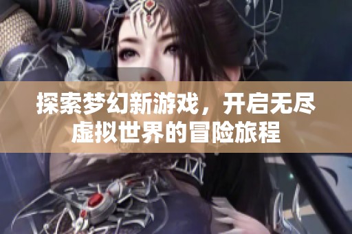 探索梦幻新游戏，开启无尽虚拟世界的冒险旅程