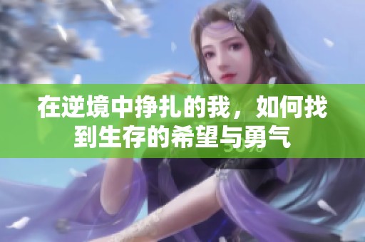 在逆境中挣扎的我，如何找到生存的希望与勇气