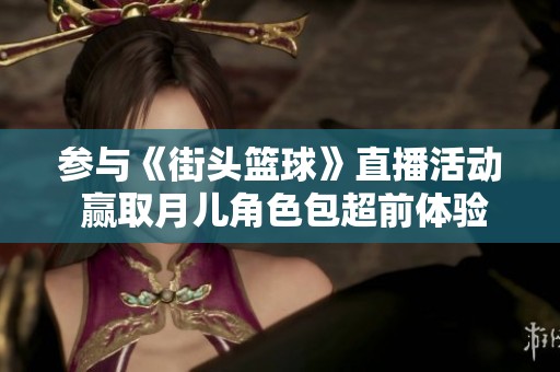 参与《街头篮球》直播活动 赢取月儿角色包超前体验