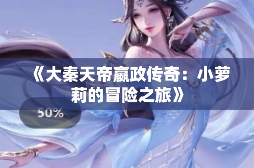《大秦天帝嬴政传奇：小萝莉的冒险之旅》