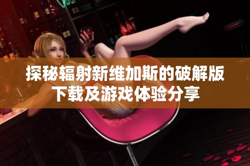探秘辐射新维加斯的破解版下载及游戏体验分享