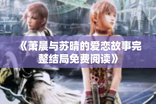 《萧晨与苏晴的爱恋故事完整结局免费阅读》