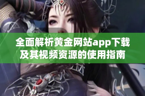 全面解析黄金网站app下载及其视频资源的使用指南