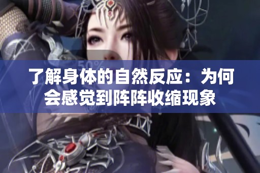 了解身体的自然反应：为何会感觉到阵阵收缩现象