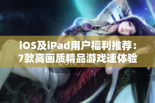 iOS及iPad用户福利推荐：7款高画质精品游戏速体验