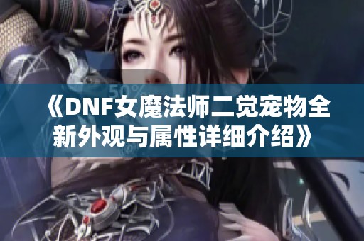 《DNF女魔法师二觉宠物全新外观与属性详细介绍》