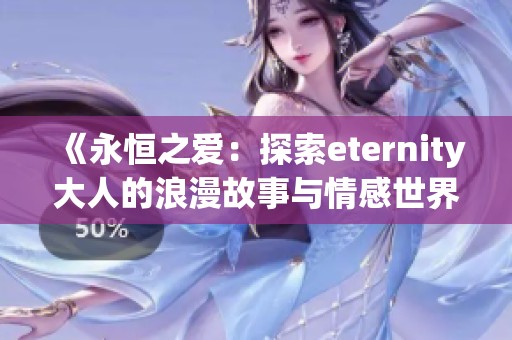 《永恒之爱：探索eternity大人的浪漫故事与情感世界》