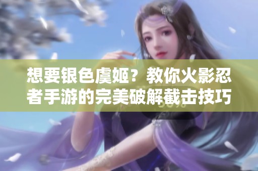 想要银色虞姬？教你火影忍者手游的完美破解截击技巧