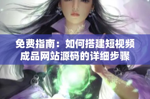 免费指南：如何搭建短视频成品网站源码的详细步骤