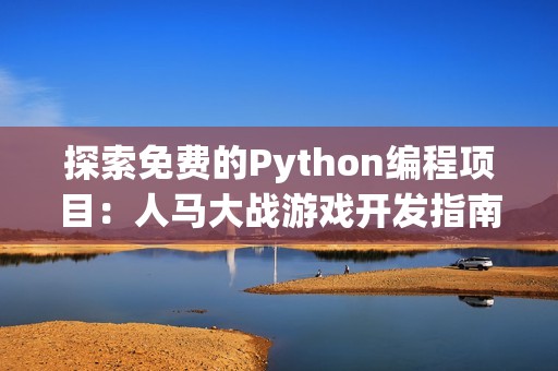 探索免费的Python编程项目：人马大战游戏开发指南