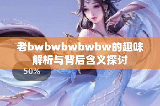 老bwbwbwbwbw的趣味解析与背后含义探讨