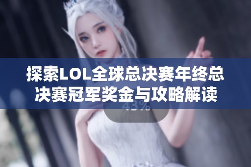 探索LOL全球总决赛年终总决赛冠军奖金与攻略解读
