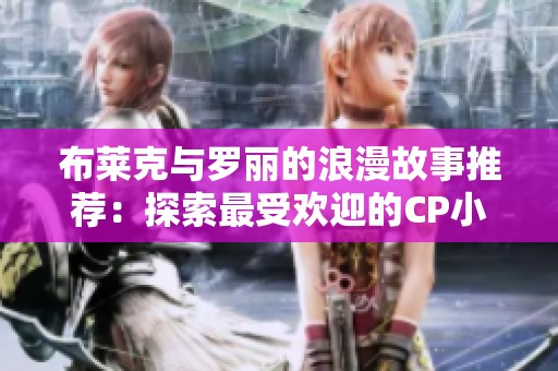 布莱克与罗丽的浪漫故事推荐：探索最受欢迎的CP小说合集