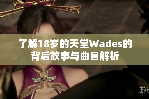 了解18岁的天堂Wades的背后故事与曲目解析