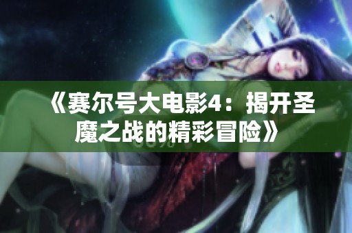 《赛尔号大电影4：揭开圣魔之战的精彩冒险》