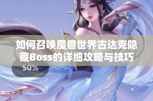 如何召唤魔兽世界古达克隐藏Boss的详细攻略与技巧