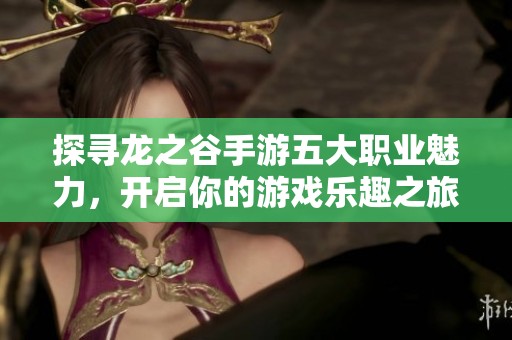 探寻龙之谷手游五大职业魅力，开启你的游戏乐趣之旅