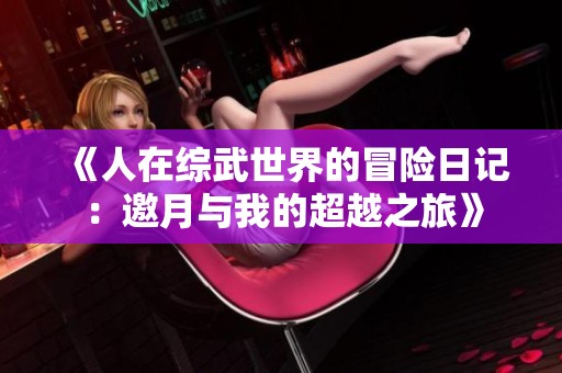 《人在综武世界的冒险日记：邀月与我的超越之旅》