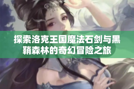 探索洛克王国魔法石剑与黑鞘森林的奇幻冒险之旅