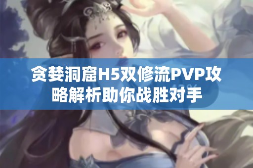 贪婪洞窟H5双修流PVP攻略解析助你战胜对手