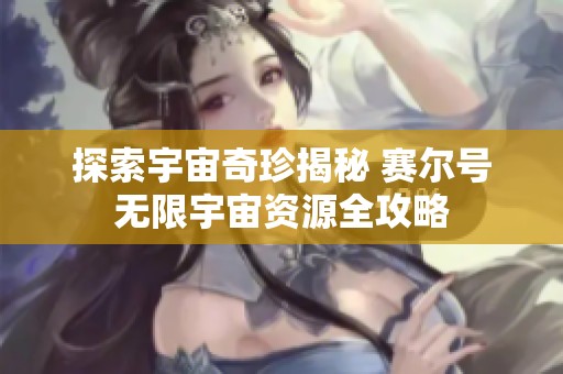 探索宇宙奇珍揭秘 赛尔号无限宇宙资源全攻略
