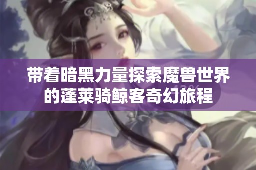 带着暗黑力量探索魔兽世界的蓬莱骑鲸客奇幻旅程