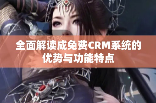 全面解读成免费CRM系统的优势与功能特点