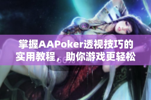 掌握AAPoker透视技巧的实用教程，助你游戏更轻松