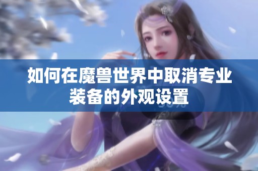 如何在魔兽世界中取消专业装备的外观设置