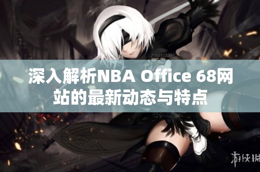 深入解析NBA Office 68网站的最新动态与特点