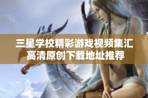 三星学校精彩游戏视频集汇 高清原创下载地址推荐