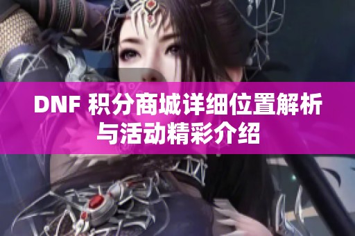 DNF 积分商城详细位置解析与活动精彩介绍