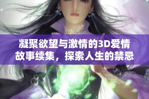 凝聚欲望与激情的3D爱情故事续集，探索人生的禁忌与挑战