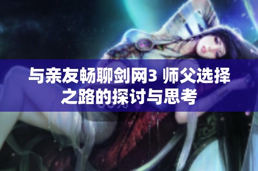 与亲友畅聊剑网3 师父选择之路的探讨与思考