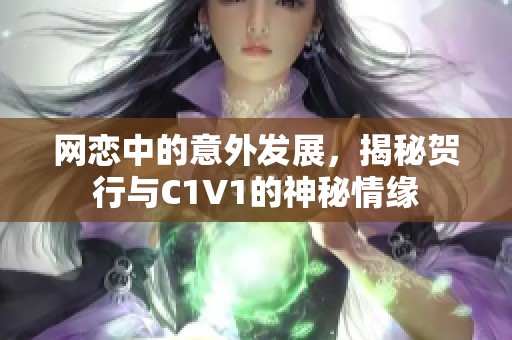 网恋中的意外发展，揭秘贺行与C1V1的神秘情缘