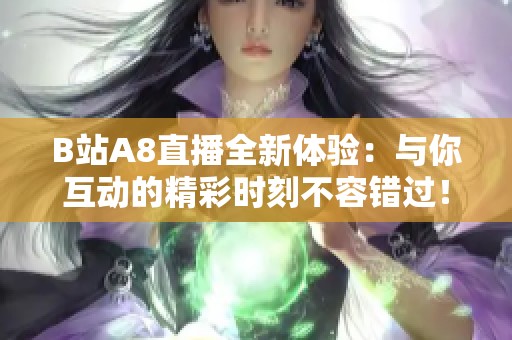 B站A8直播全新体验：与你互动的精彩时刻不容错过！