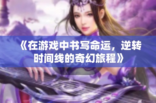 《在游戏中书写命运，逆转时间线的奇幻旅程》