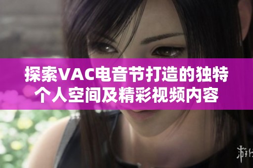 探索VAC电音节打造的独特个人空间及精彩视频内容